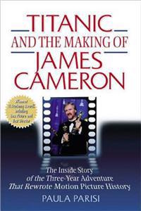 Titanic and the Making of James Cameron: The Inside Story of the 3-Year Adventure That Rewrote Motion Picture History