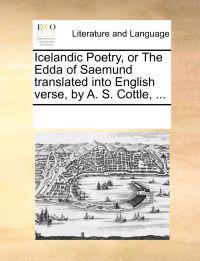 Icelandic Poetry, or the Edda of Saemund Translated Into English Verse, by A. S. Cottle, ...