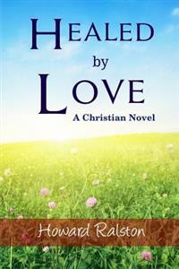 Healed by Love: A Christian Novel