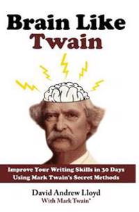 Brain Like Twain: Improve Your Writing Skills in 30 Days Using Mark Twain's Secret Methods
