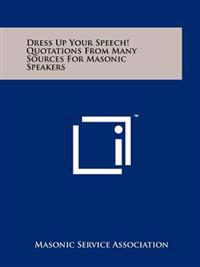 Dress Up Your Speech! Quotations from Many Sources for Masonic Speakers