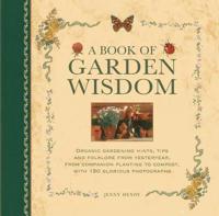 A Book of Garden Wisdom: Organic Gardening Hints, Tips and Folklore from Yesteryear, from Companion Planting to Compost, with 150 Glorious Phot