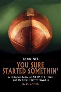 To the NFL: You Sure Started Somethin' a Historical Guide of All 32 NFL Teams and the Cities They've Played in