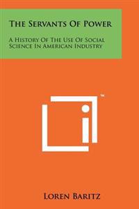 The Servants of Power: A History of the Use of Social Science in American Industry