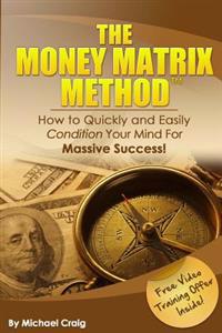 The Money Matrix Method: How to Quickly and Easily Condition Your Mind for Massive Success!