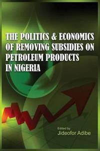 The Politics and Economics of Removing Subsidies on Petroleum Products in Nigeria