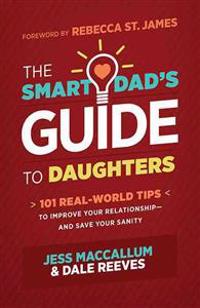The Smart Dad's Guide to Daughters: 101 Real-World Tips to Improve Your Relationship--And Save Your Sanity