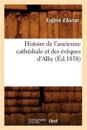 Histoire de l'Ancienne Cath?drale Et Des ?v?ques d'Alby (?d.1858)