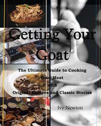 Getting Your Goat: The Ultimate Guide to Cooking Goat Meat with Original Recipes and Classic Stories