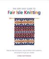 The Very Easy Guide to Fair Isle Knitting: Step-By-Step Techniques, Easy-To-Follow Stitch Patterns, and Projects to Get You Started