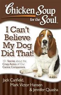 Chicken Soup for the Soul I Can't Believe My Dog Did That!
