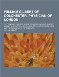 William Gilbert of Colchester, Physician of London; On the Loadstone and Magnetic Bodies and on the Great Magnet the Earth. a New Physiology Demonstra
