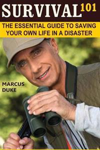 Survival 101: The Essential Guide to Saving Your Own Life in a Disaster