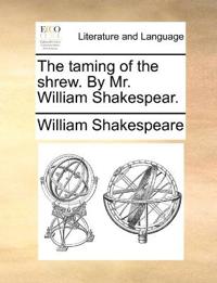 The Taming of the Shrew. by Mr. William Shakespear.