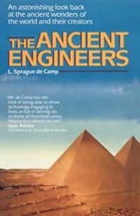 The Ancient Engineers: An Astonishing Look Back at the Ancient Wonders of the World and Their Creators