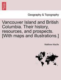 Vancouver Island and British Columbia. Their History, Resources, and Prospects. [With Maps and Illustrations.]
