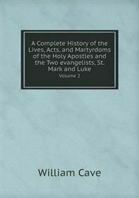 A Complete History of the Lives, Acts, and Martyrdoms of the Holy Apostles and the Two Evangelists, St. Mark and Luke Volume 2