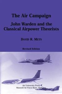 The Air Campaign: John Warden and the Classical Airpower Theorists