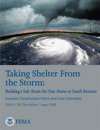 Taking Shelter from the Storm: Building a Safe Room for Your Home or Small Business (Includes Construction Plans and Cost Estiamtes) (Fema P-320, Thi