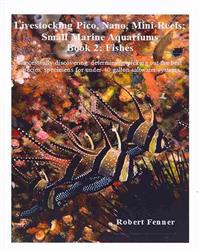 Livestocking Pico, Nano, Mini-Reefs; Small Marine Aquariums: Book 2: Fishes, Successfully Discovering, Determining, Picking Out the Best Species, Spec