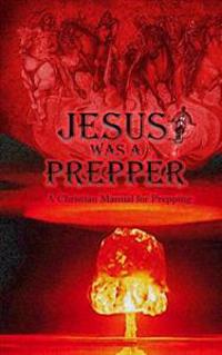 Jesus Was a Prepper: A Christian Manual for Prepping