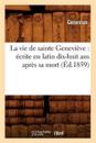 La Vie de Sainte Geneviève: Écrite En Latin Dix-Huit ANS Après Sa Mort (Éd.1859)