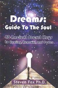 Dreams: Guide to the Soul: 40 Ancient Secret Keys to Healing, Renewal and Power