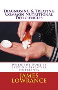 Diagnosing & Treating Common Nutritional Deficiencies: When the Body Is Lacking Essential Nutrients