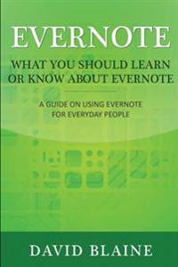 Evernote: What You Should Learn or Know about Evernote: A Guide on Using Evernote for Everyday People