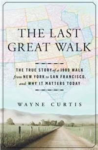The Last Great Walk: The True Story of a 1909 Walk from New York to San Francisco, and Why It Matters Today
