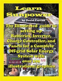 Learn Sun Power: The Illustrated Guide to Setting Up Batteries, Inverter, Charge Controller, and Panels for a Complete Off-Grid Solar E