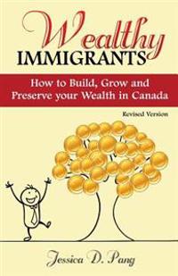 Wealthy Immigrants: How to Build, Grow and Preserve Your Wealth in Canada
