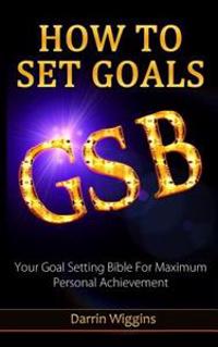 How to Set Goals: Your Goal Setting Bible for Maximum Personal Achievement