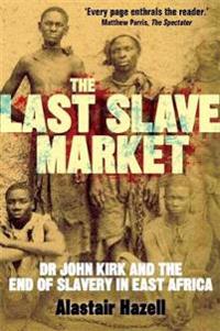 Last slave market - dr john kirk and the struggle to end the east african s
