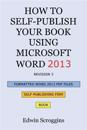 How to Self-Publish Your Book Using Microsoft Word 2013: A Step-By-Step Guide for Designing & Formatting Your Book's Manuscript & Cover to PDF & Pod P
