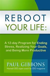 Reboot Your Life: A 12-Day Program for Ending Stress, Realizing Your Goals, and Being More Productive
