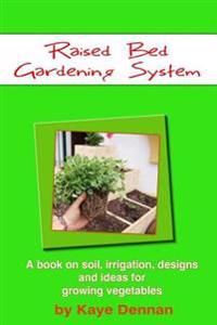 Raised Bed Gardening System: A Book on Soil, Irrigation, Designs, Ideas and for Growing Vegetables