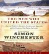 The Men Who United the States: America's Explorers, Inventors, Eccentrics and Mavericks, and the Creation of One Nation, Indivisible