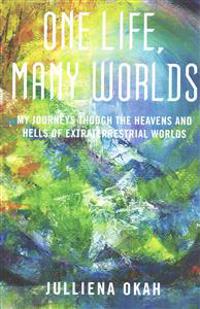 One Life, Many Worlds: My Journeys Through the Heavens and Hells of Extraterrestrial Worlds