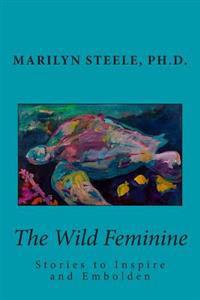The Wild Feminine: Stories to Inspire and Embolden