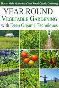 Year Round Vegetable Gardening with Deep Organic Techniques: Expert Tips for Small Farmers - How to Make Money from Year Round Organic Gardening
