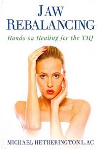 Jaw Rebalancing: Hands on Healing for the Tmj
