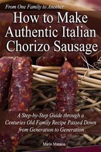 How to Make Authentic Italian Chorizo Sausage: A Step-By-Step Guide Through a Centuries Old Family Recipe Passed Down from Generation to Generation