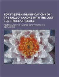 Forty-Seven Identifications of the Anglo- Saxons with the Lost Ten Tribes of Israel; Founded Upon Five Hundred Scripture Proofs