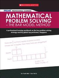 Mathematical Problem Solving - The Bar Model Method: A Professional Learning Workbook on the Key Problem Solving Strategy Used by Global Top Performer