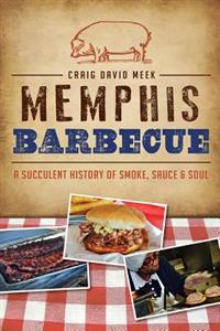 Memphis Barbecue:: A Succulent History of Smoke, Sauce & Soul