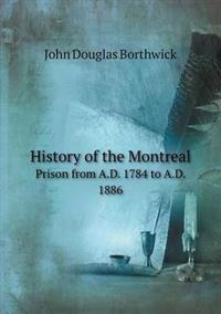 History of the Montreal Prison from A.D. 1784 to A.D. 1886