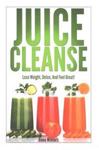 Juice Cleanse: Lose Weight, Detox, and Feel Great with Over 50 Recipes!