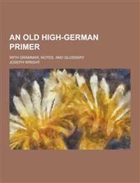 An Old High-German Primer; With Grammar, Notes, and Glossary