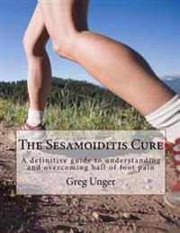 The Sesamoiditis Cure: A Definitive Guide to Understanding and Overcoming Ball of Foot Pain